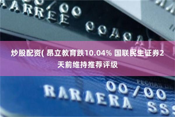 炒股配资( 昂立教育跌10.04% 国联民生证券2天前维持推荐评级