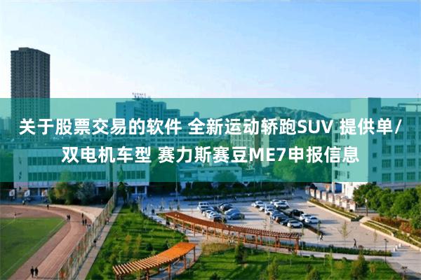 关于股票交易的软件 全新运动轿跑SUV 提供单/双电机车型 赛力斯赛豆ME7申报信息